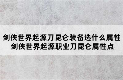 剑侠世界起源刀昆仑装备选什么属性 剑侠世界起源职业刀昆仑属性点